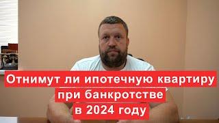 Отнимут ли ипотечную квартиру при банкротстве в 2024 году