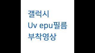 갤럭시 Uv epu필름 부착영상