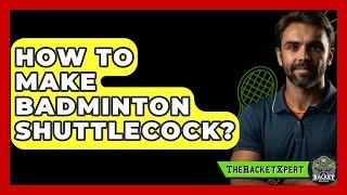 How To Make Badminton Shuttlecock? - The Racket Xpert