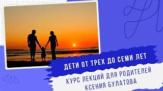 ОСОБЕННОСТИ ДОШКОЛЬНОГО ВОЗРАСТА| Курс лекций для родителей| Ксения Булатова