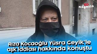 Rıza Kocaoğlu Yüsra Geyik'le aşk iddiası hakkında konuştu