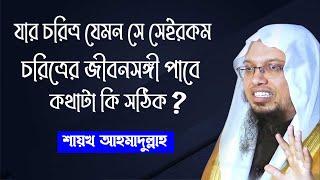 প্রশ্ন:- যার চরিত্র যেমন সে সেইরকম চরিত্রের জীবনসঙ্গী পাবে, বিষয়টা সঠিক কিনা? শায়খ আহমাদুল্লাহ