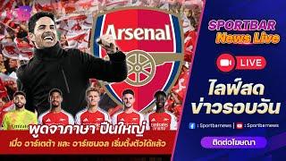 Sportbar News Live | Live อาร์เซนอล เมื่อ มิเกล อาร์เตต้า และทีม ปืนใหญ่ เริ่มตั้งตัวได้แล้ว !!!