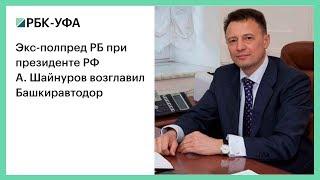 Экс-полпред РБ при президенте РФ А. Шайнуров возглавил Башкиравтодор