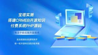 宝塔实测搭建CRMEB开源知识付费系统PHP源码