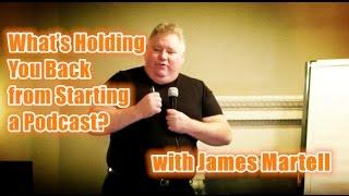 What’s Holding You Back from Starting a Podcast? with James Martell