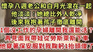 懷孕八週老公和白月光滾在一起「我反正要找人，她總比外人乾淨」後來我抱著孩子徹底離開「1個沒工作的孕婦離開我還能活？」再見面我帶娃從勞斯萊斯下車，他穿著保安服對我鞠躬一抬頭傻了#復仇 #逆襲 #爽文