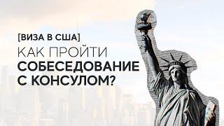 [ВИЗА В США] СОБЕСЕДОВАНИЕ С КОНСУЛОМ | Как пройти? Что делать?