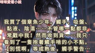 我買了個章魚少年。觸手、吸盤、黏液、陰濕……不管哪一點都非常戳中我！然而收到貨……我只看到了一隻抱著觸手啃的小不點…#一口气看完 #甜宠 #小说 #故事 #爽文