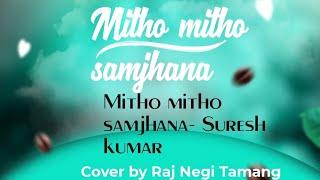 Mitho mitho samjhana- Suresh kumar Cover by Raj Negi Tamang