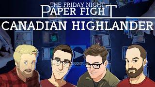 Canadian Highlander || Friday Night Paper Fight 2025-02-28