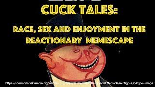 Cucktales: Race, Sex, and Enjoyment in the Reactionary Memescape (Timestamps)