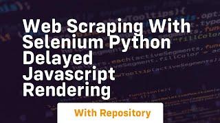 Web scraping with selenium python delayed javascript rendering