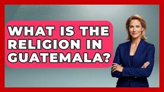 What Is The Religion In Guatemala? - Central America Uncovered