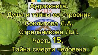 Аудиокнига. Душа и тайна ее строения. Секлитова Л.А.,Стрельникова Л.Л.Часть 15.Тайна смерти человека