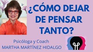 ¿CÓMO DEJAR DE PENSAR TANTO? Psicóloga y Coach Martha Martinez Hidalgo.