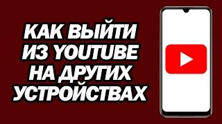 Как Выйти Из YouTube На Других Устройствах | Шаг За Шагом