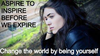 Change The World by Being Yourself, Aspire To Inspire Before We Expire, Never Give Up
