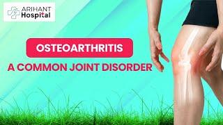 Understanding Osteoarthritis, A Common Joint Disorder | Arihant Hospital