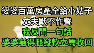 婆婆百萬房產全給小姑子，丈夫默不作聲，我反問一句話，婆婆嚇得腿發軟立馬收回#深夜淺讀 #為人處世 #生活經驗 #情感故事