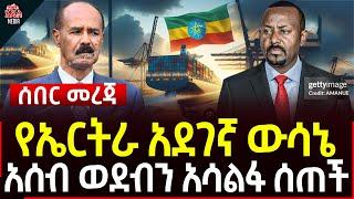 Ethiopia II Ethiopia news የኤርትራ አደገኛ ውሳኔ II አሰብ ወደብን አሳልፋ ሰጠች