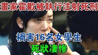 2014年，安徽畫家霍歡被執行注射死刑，禍害16名女學生，死狀悽慘 #大案紀實 #刑事案件 #案件解說