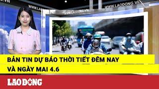 Bản tin dự báo thời tiết đêm nay và ngày mai 4.6 | Báo Lao Động