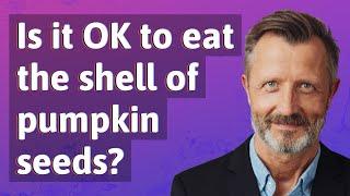 Is it OK to eat the shell of pumpkin seeds?