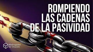 Rompiendo las ️‍Cadenas de la Pasividad | Madrugadas de Oración