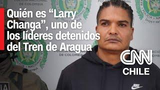 Líder del Tren de Aragua: Chile pedirá la extradición de Larry Changa