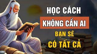 Cổ Nhân Dạy: Học Cách KHÔNG Cần Ai, Bạn Sẽ CÓ TẤT CẢ - Triết Lý Cuộc Sống | Lời Dạy Cổ Nhân
