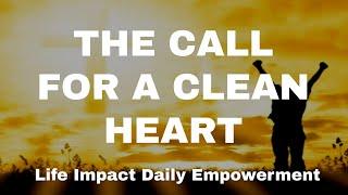 The Call For A Clean Heart || Life Impact Daily Empowerment