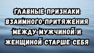 Главные признаки взаимного притяжения между мужчиной и женщиной старше себя