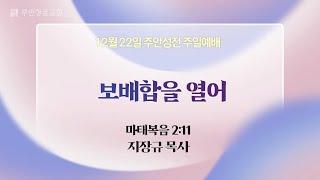 [주안3부예배] 보배합을 열어 I 마태복음 2:11 I 지장규 목사 I 2024.12.22