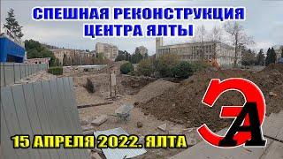 СПЕШНАЯ РЕКОНСТРУКЦИЯ в центре Ялты. Площадь Советская. 15 апреля 2022