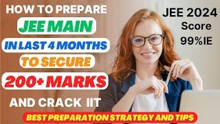 How to Prepare JEE Main in 4 Months to secure 200+ marks (JEE 2024 Secure 99%ile in last 4 Months)