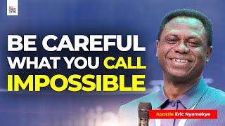 BE CAREFUL WHAT YOU CALL IMPOSSIBLE - Apostle Eric Nyamekye 2024