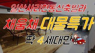 사리현동 채움채 대물특가 딱 4세대만! 일산신축빌라 친절한최과장~