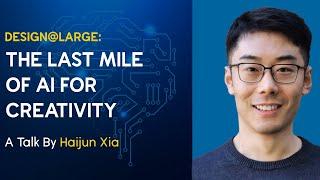 Design@Large: The Last Mile of AI for Creativity - A Talk by Haijun Xia