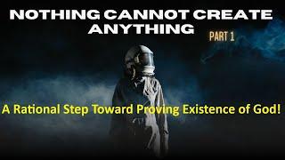 Complete- A Rational Step Toward Proving Existence of God (part 1) - Nothing Cannot Create Anything!