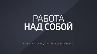 Работа над собой. Александр Палиенко.