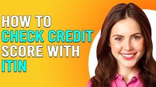 How To Check Credit Score With ITIN (How To Get Credit Score Report With ITIN)