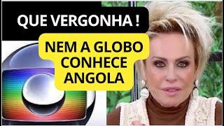 APRESENTADORA ANA MARIA DA GLOBO OFENDE ANGOLANOS EM UMA REPORTAGEM SOBRE ANGOLA