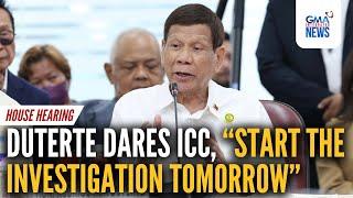 Duterte dares ICC, ’Start the investigation tomorrow' | GMA Integrated News