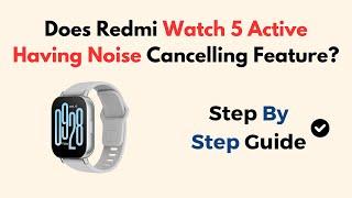 Does Redmi Watch 5 Active Having Noise Cancelling Feature?