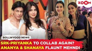 Shah Rukh Khan & Priyanka Chopra to REUNITE? | BFFs Ananya Panday-Shanaya Kapoor FLAUNT their mehndi