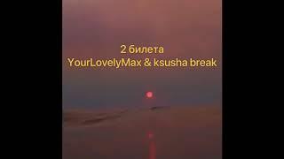 2 билета(YourLovelyMax & ksusha break)