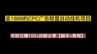 外面卖1888的CPC广告联盟自动挂机项目，号称日赚100+拆解分享【脚本+教程】