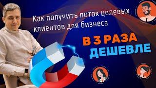 Как в 3 раза дешевле получить поток целевых клиентов для бизнеса