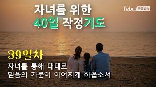 [자녀를 위한 40일 작정 기도]  39일. 자녀를 통해 대대로 믿음의 가문이 이어지게 하옵소서.